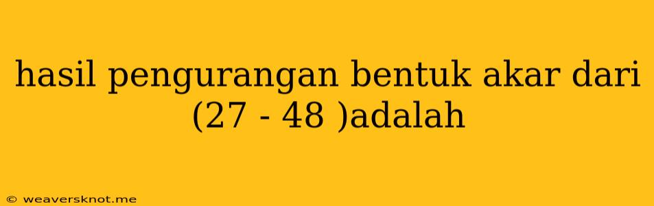 Hasil Pengurangan Bentuk Akar Dari (27 - 48 )adalah