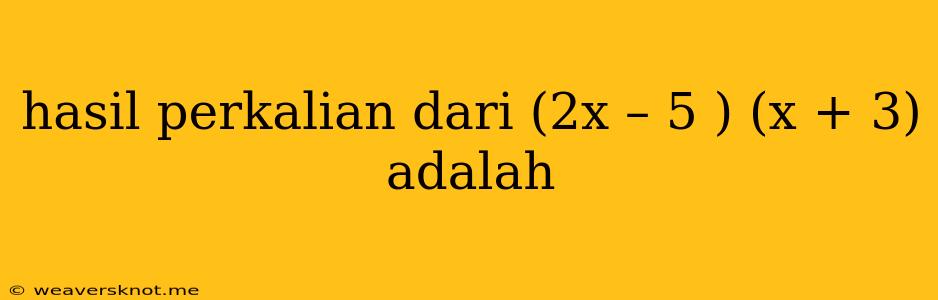 Hasil Perkalian Dari (2x – 5 ) (x + 3) Adalah