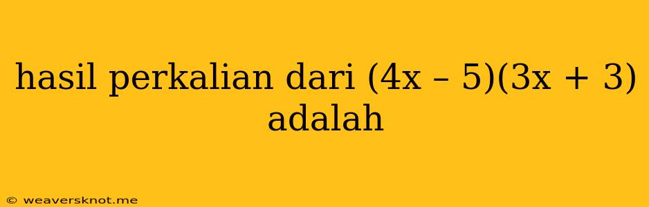 Hasil Perkalian Dari (4x – 5)(3x + 3) Adalah