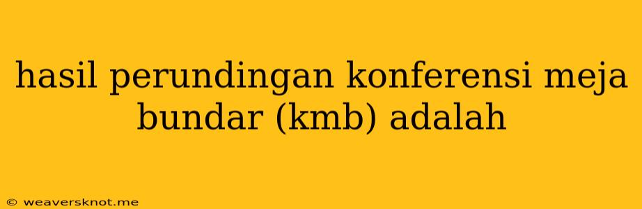 Hasil Perundingan Konferensi Meja Bundar (kmb) Adalah