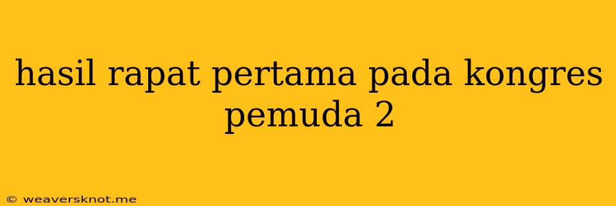 Hasil Rapat Pertama Pada Kongres Pemuda 2