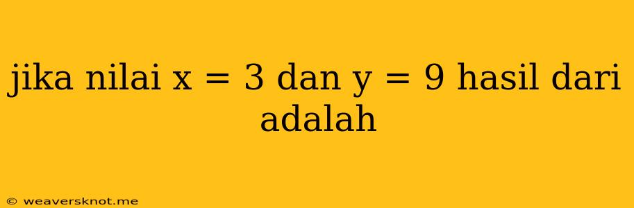 Jika Nilai X = 3 Dan Y = 9 Hasil Dari Adalah