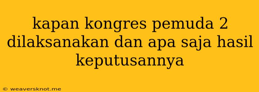 Kapan Kongres Pemuda 2 Dilaksanakan Dan Apa Saja Hasil Keputusannya