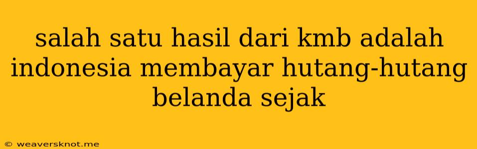 Salah Satu Hasil Dari Kmb Adalah Indonesia Membayar Hutang-hutang Belanda Sejak