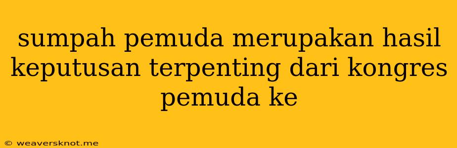 Sumpah Pemuda Merupakan Hasil Keputusan Terpenting Dari Kongres Pemuda Ke