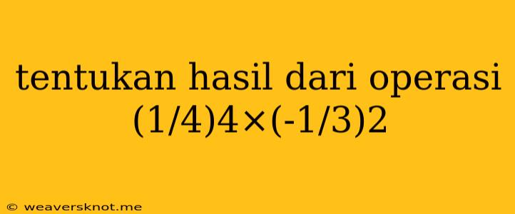 Tentukan Hasil Dari Operasi (1/4)4×(-1/3)2