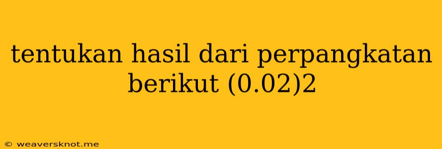 Tentukan Hasil Dari Perpangkatan Berikut (0.02)2