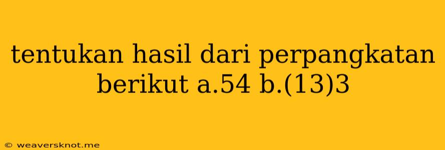 Tentukan Hasil Dari Perpangkatan Berikut A.54 B.(13)3